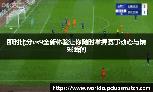 即时比分vs9全新体验让你随时掌握赛事动态与精彩瞬间