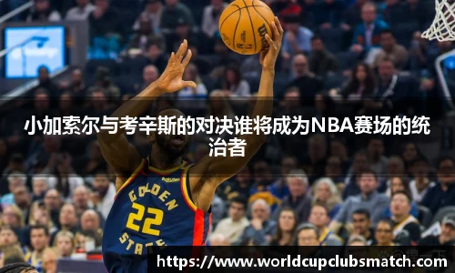 小加索尔与考辛斯的对决谁将成为NBA赛场的统治者