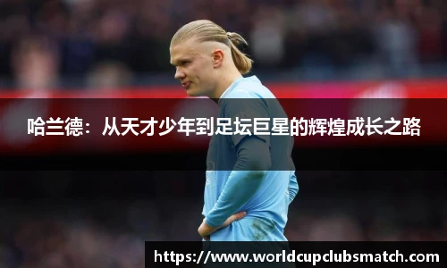 哈兰德：从天才少年到足坛巨星的辉煌成长之路