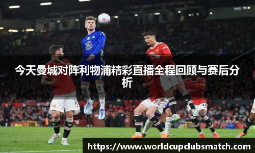 今天曼城对阵利物浦精彩直播全程回顾与赛后分析