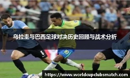 乌拉圭与巴西足球对决历史回顾与战术分析