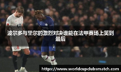 波尔多与里尔的激烈对决谁能在法甲赛场上笑到最后