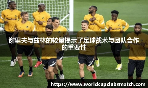 谢里夫与兹林的较量揭示了足球战术与团队合作的重要性