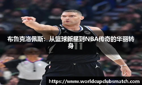 布鲁克洛佩斯：从篮球新星到NBA传奇的华丽转身