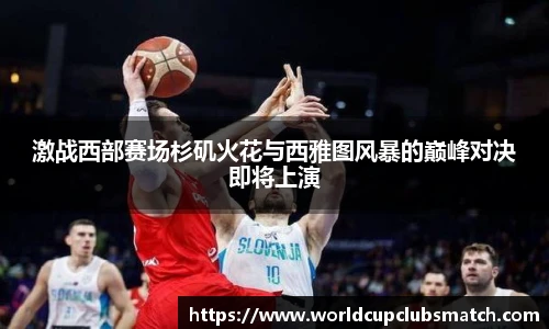 激战西部赛场杉矶火花与西雅图风暴的巅峰对决即将上演