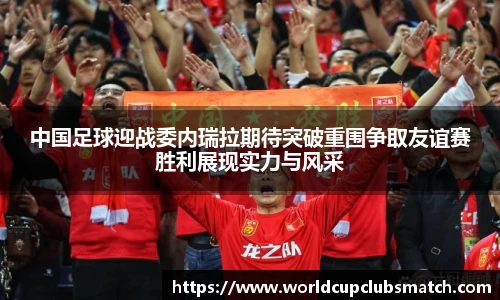 中国足球迎战委内瑞拉期待突破重围争取友谊赛胜利展现实力与风采