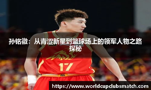 孙铭徽：从青涩新星到篮球场上的领军人物之路探秘