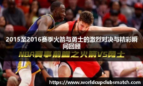 2015至2016赛季火箭与勇士的激烈对决与精彩瞬间回顾