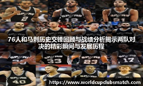 76人和马刺历史交锋回顾与战绩分析揭示两队对决的精彩瞬间与发展历程