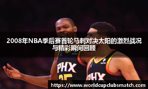 2008年NBA季后赛首轮马刺对决太阳的激烈战况与精彩瞬间回顾