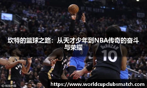 坎特的篮球之路：从天才少年到NBA传奇的奋斗与荣耀